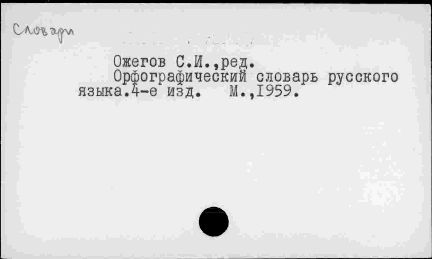 ﻿
Ожегов С.И.,ред.
Орфографический словарь русского языка Д-е изд. М.,1959.